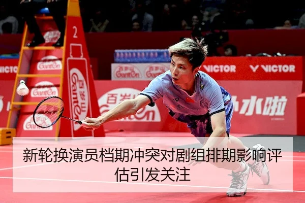 新轮换演员档期冲突对剧组排期影响评估引发关注